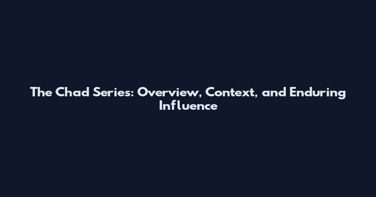 The Chad Series: Overview, Context, and Enduring Influence