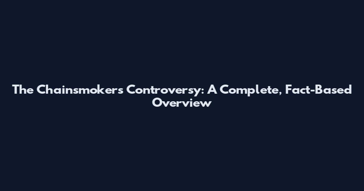 The Chainsmokers Controversy: A Complete, Fact-Based Overview