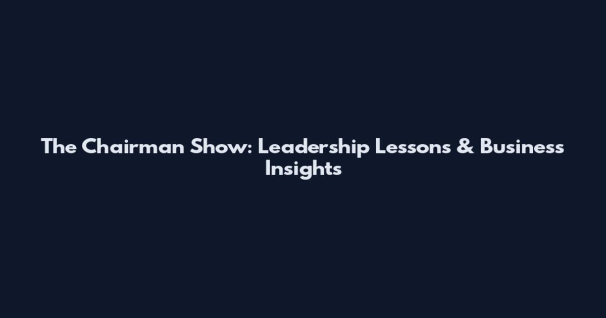 The Chairman Show: Leadership Lessons & Business Insights
