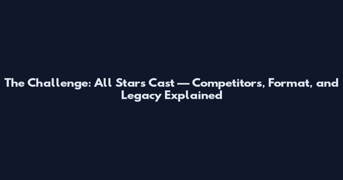The Challenge: All Stars Cast — Competitors, Format, and Legacy Explained