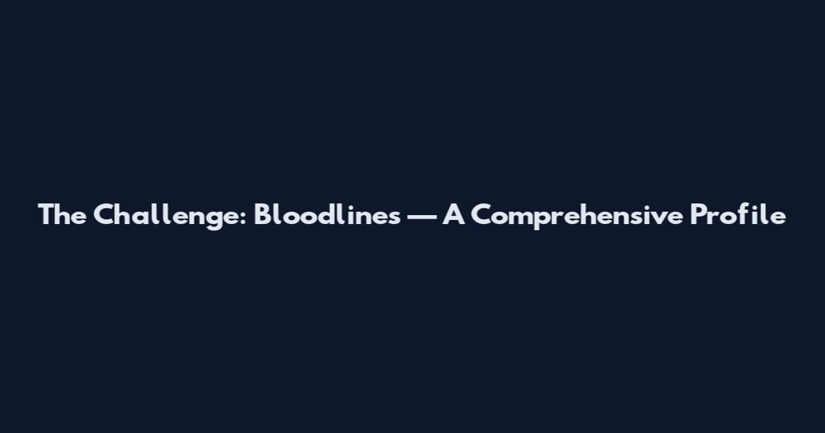 The Challenge: Bloodlines — A Comprehensive Profile