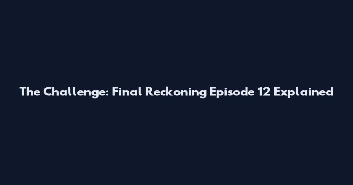 The Challenge: Final Reckoning Episode 12 Explained