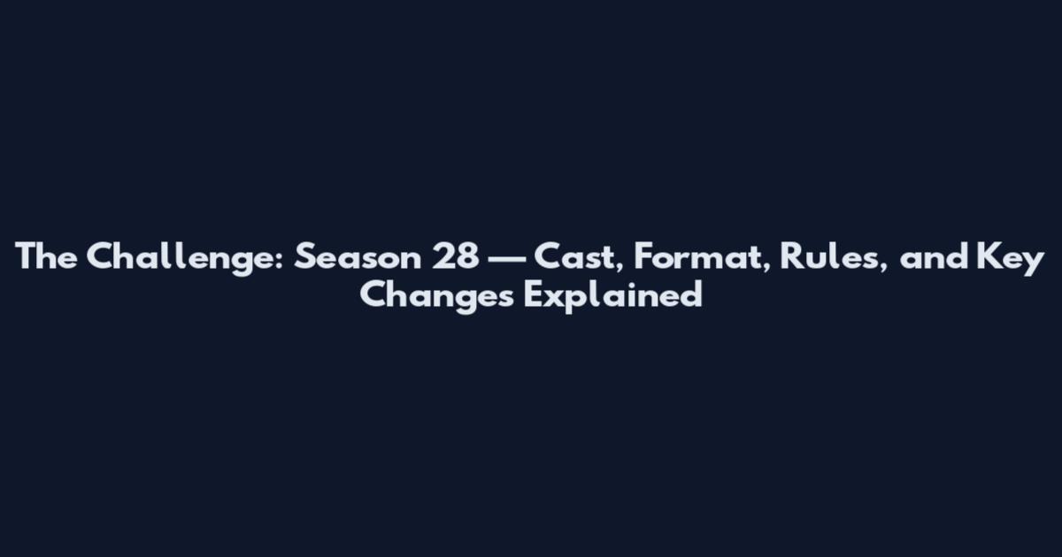 The Challenge: Season 28 — Cast, Format, Rules, and Key Changes Explained