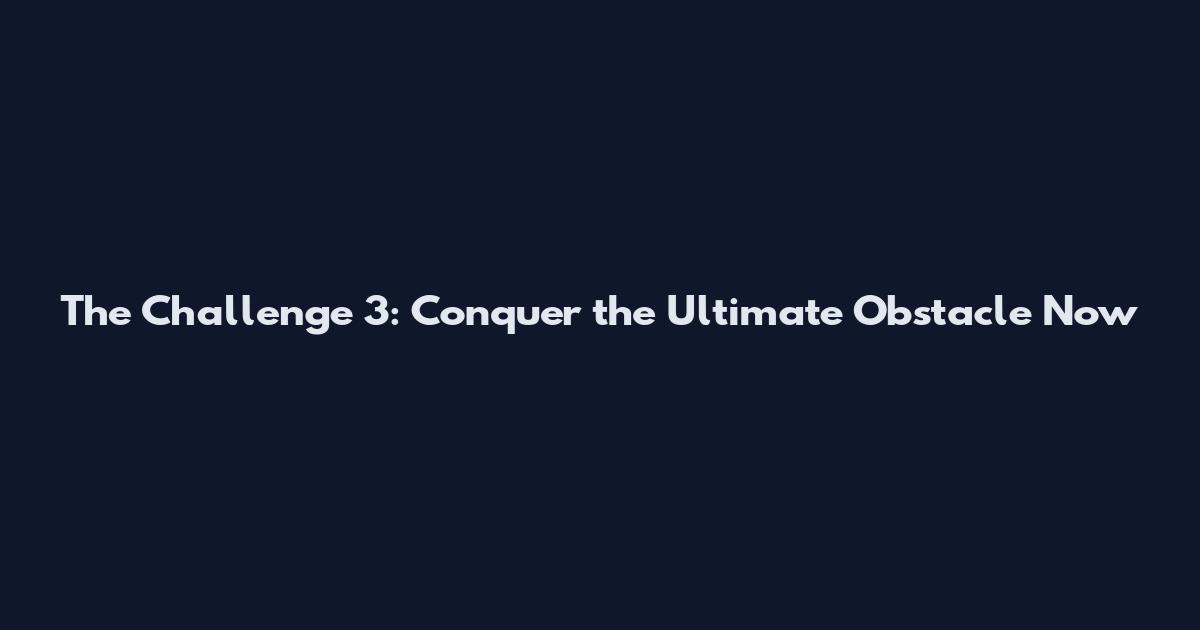 The Challenge 3: Conquer the Ultimate Obstacle Now