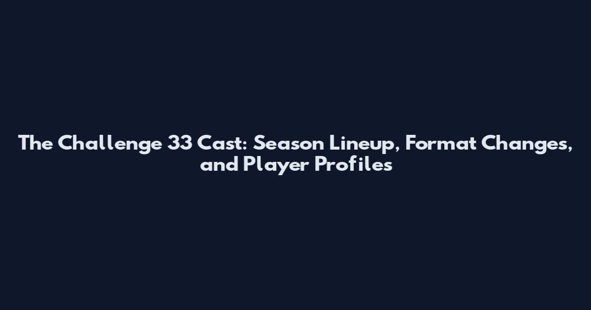 The Challenge 33 Cast: Season Lineup, Format Changes, and Player Profiles