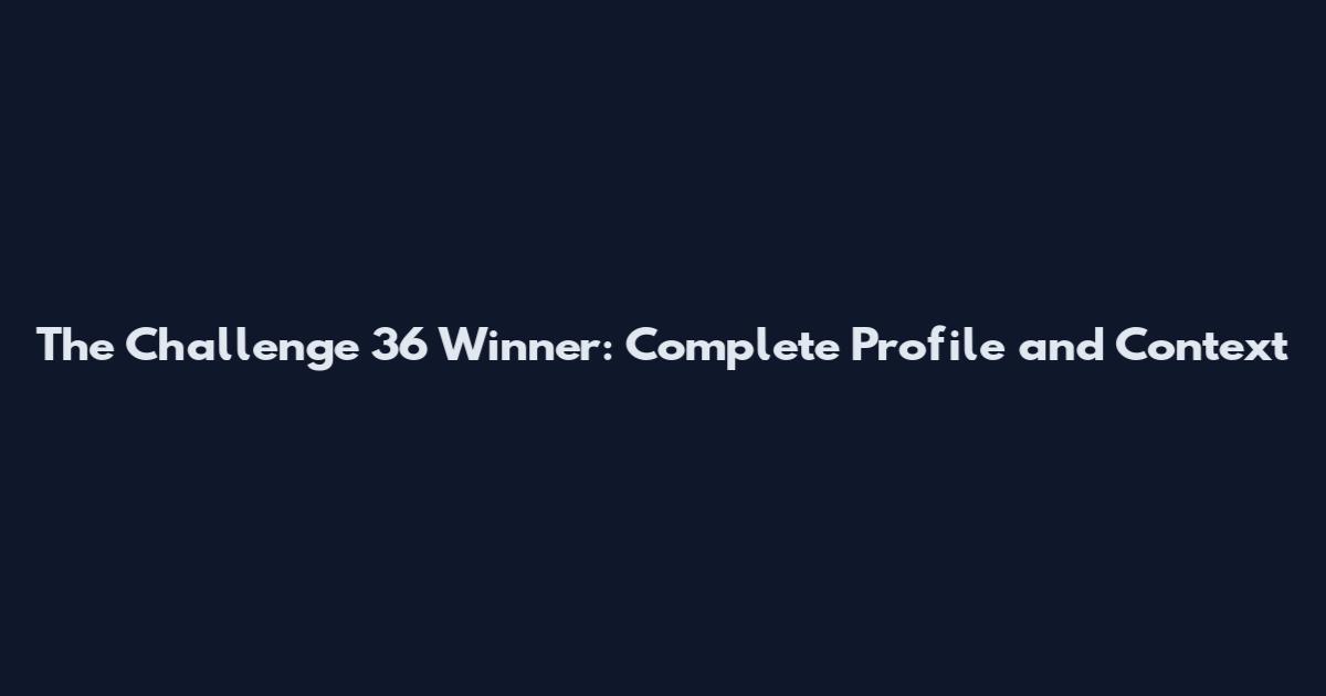 The Challenge 36 Winner: Complete Profile and Context