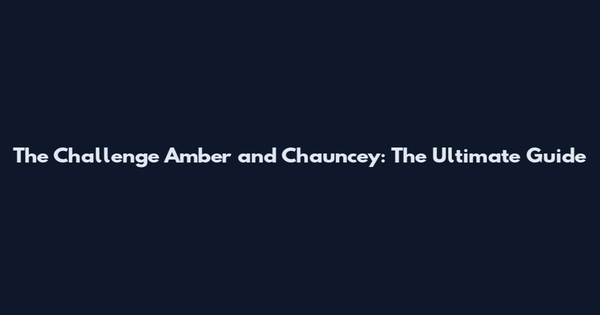 The Challenge Amber and Chauncey: The Ultimate Guide