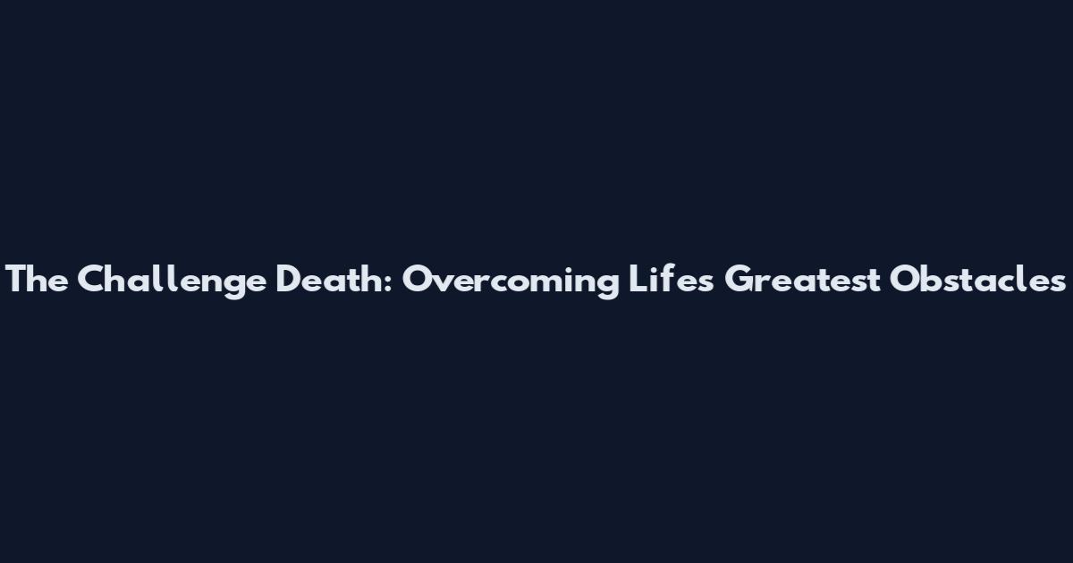 The Challenge Death: Overcoming Life's Greatest Obstacles