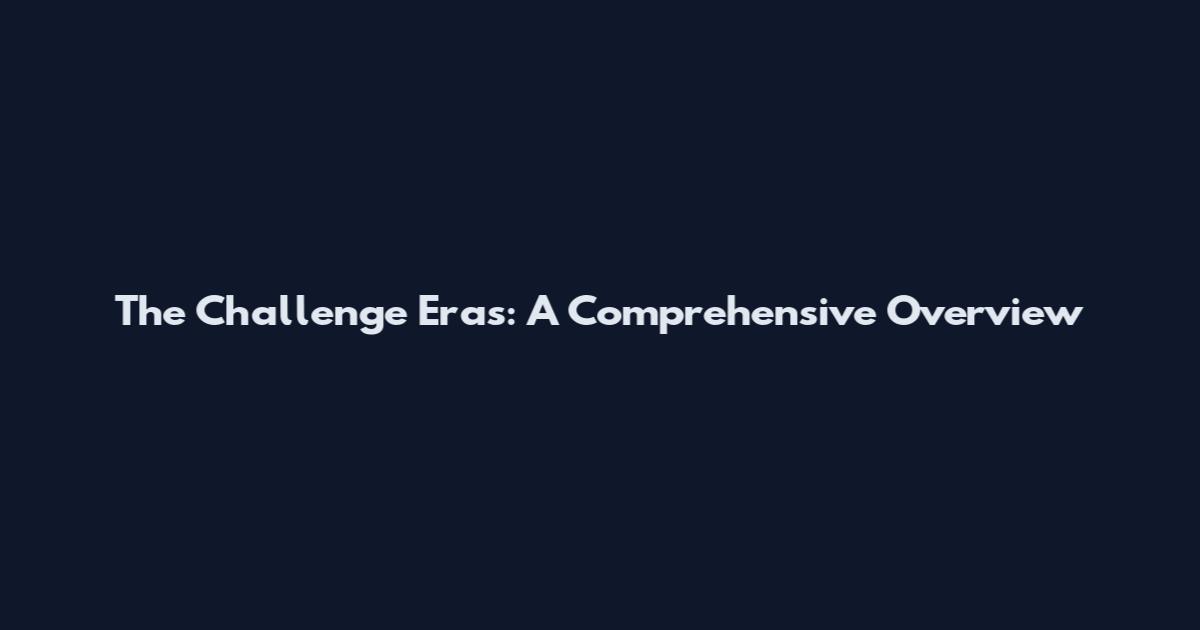 The Challenge Eras: A Comprehensive Overview