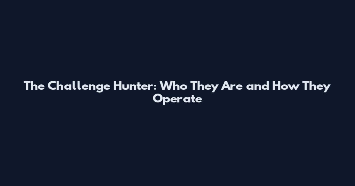 The Challenge Hunter: Who They Are and How They Operate