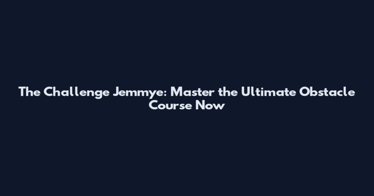 The Challenge Jemmye: Master the Ultimate Obstacle Course Now