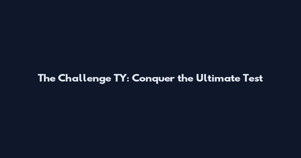 The Challenge TY: Conquer the Ultimate Test