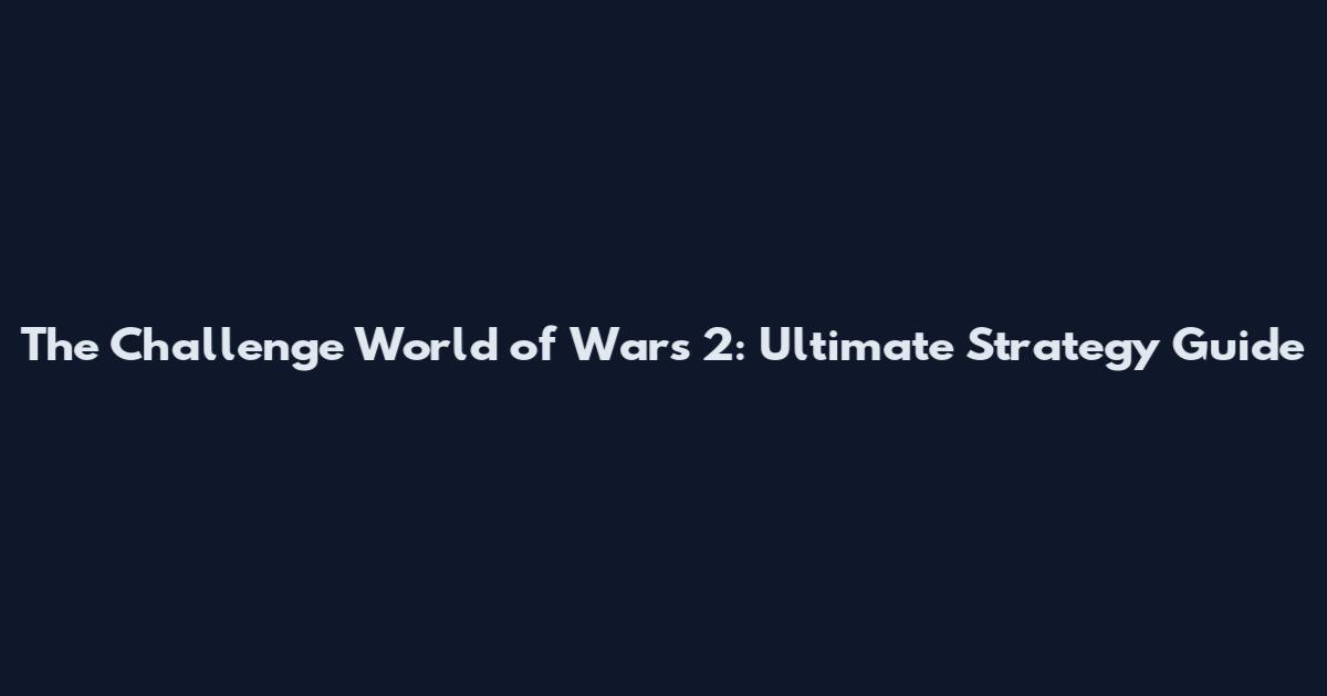 The Challenge World of Wars 2: Ultimate Strategy Guide