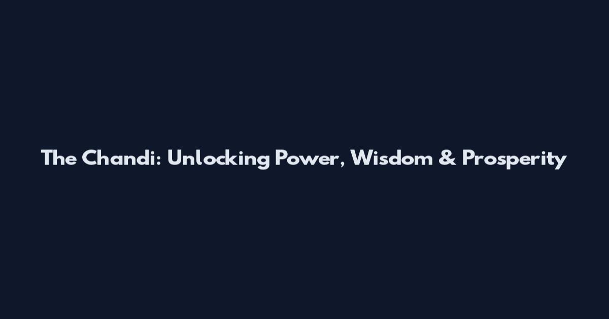 The Chandi: Unlocking Power, Wisdom & Prosperity