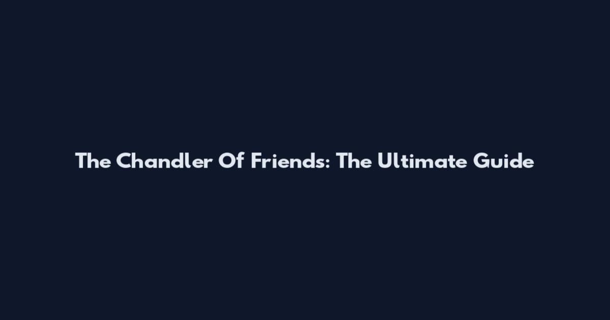 The Chandler Of Friends: The Ultimate Guide
