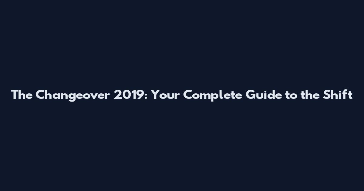 The Changeover 2019: Your Complete Guide to the Shift