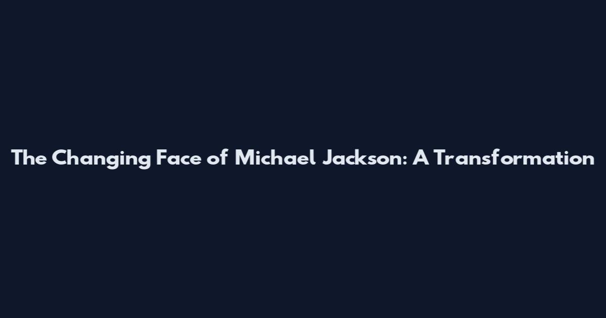 The Changing Face of Michael Jackson: A Transformation