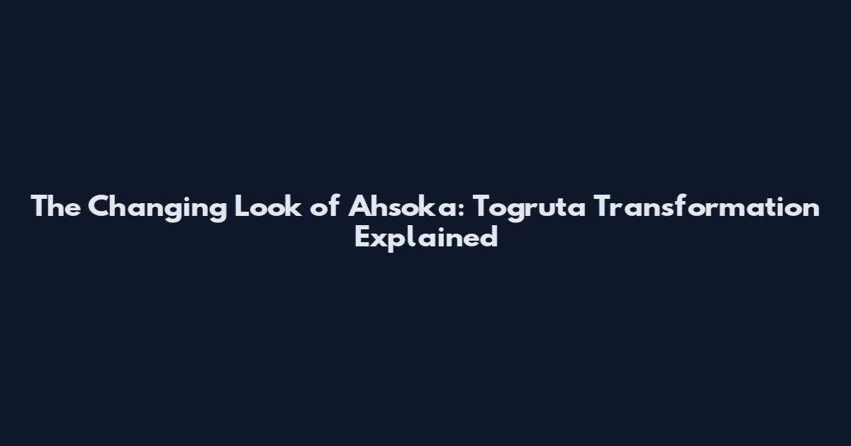 The Changing Look of Ahsoka: Togruta Transformation Explained