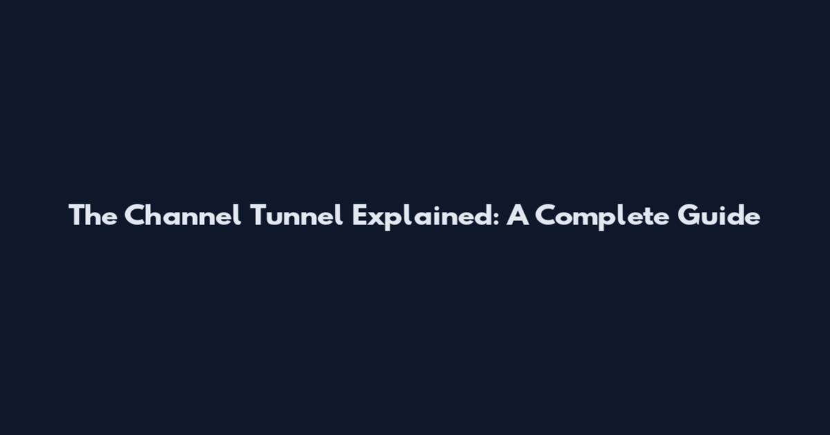 The Channel Tunnel Explained: A Complete Guide