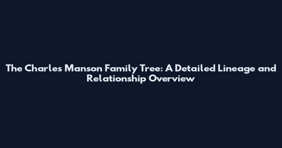 The Charles Manson Family Tree: A Detailed Lineage and Relationship Overview