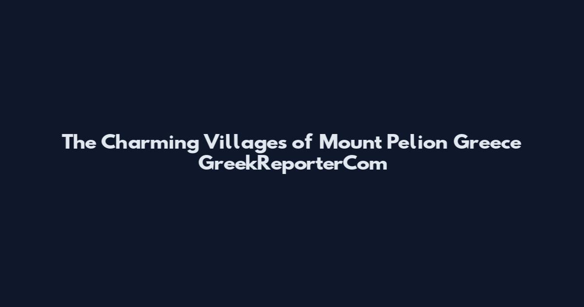 The Charming Villages of Mount Pelion Greece GreekReporterCom