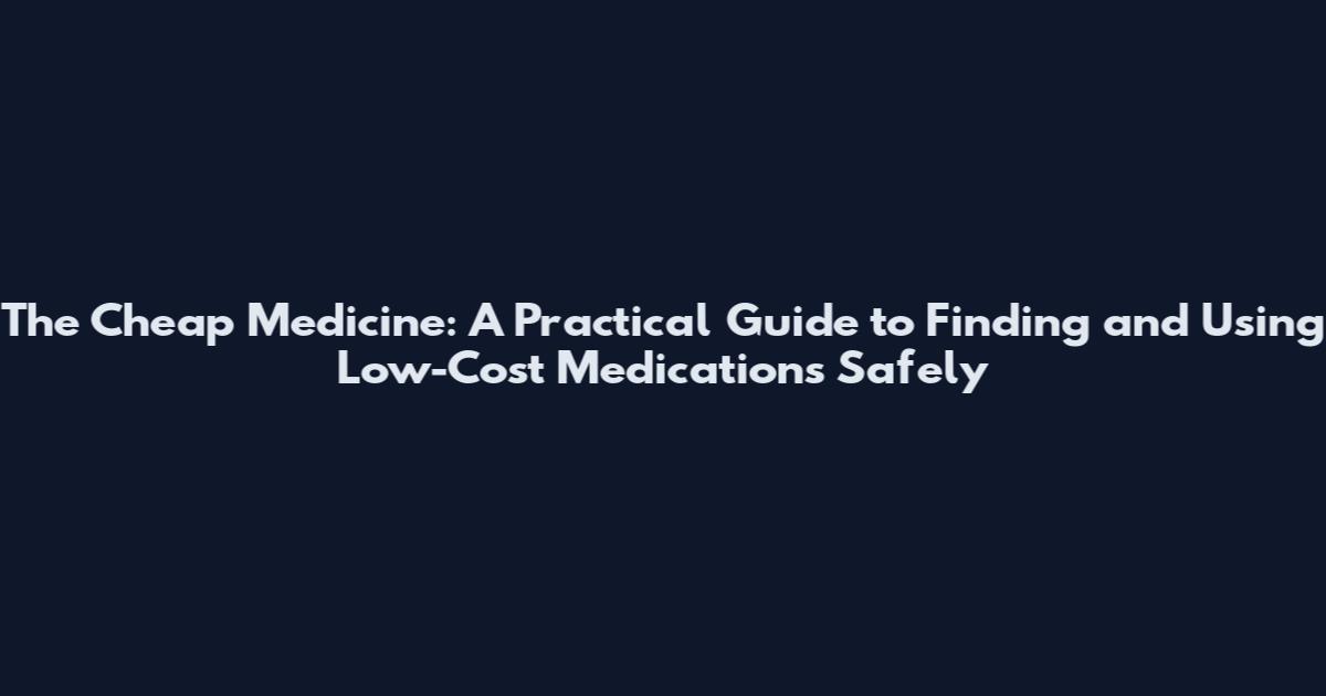 The Cheap Medicine: A Practical Guide to Finding and Using Low-Cost Medications Safely