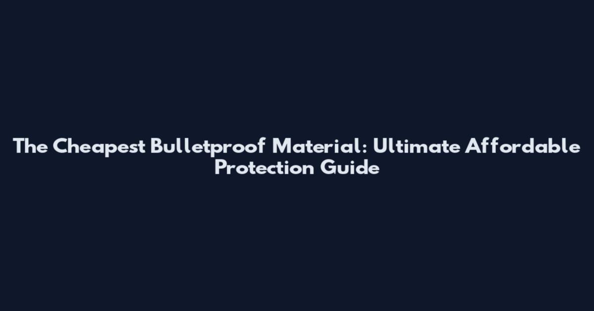 The Cheapest Bulletproof Material: Ultimate Affordable Protection Guide