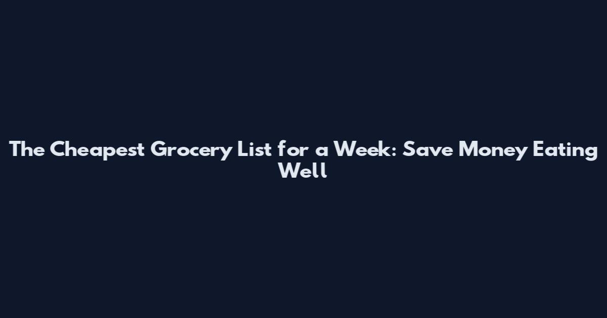 The Cheapest Grocery List for a Week: Save Money Eating Well