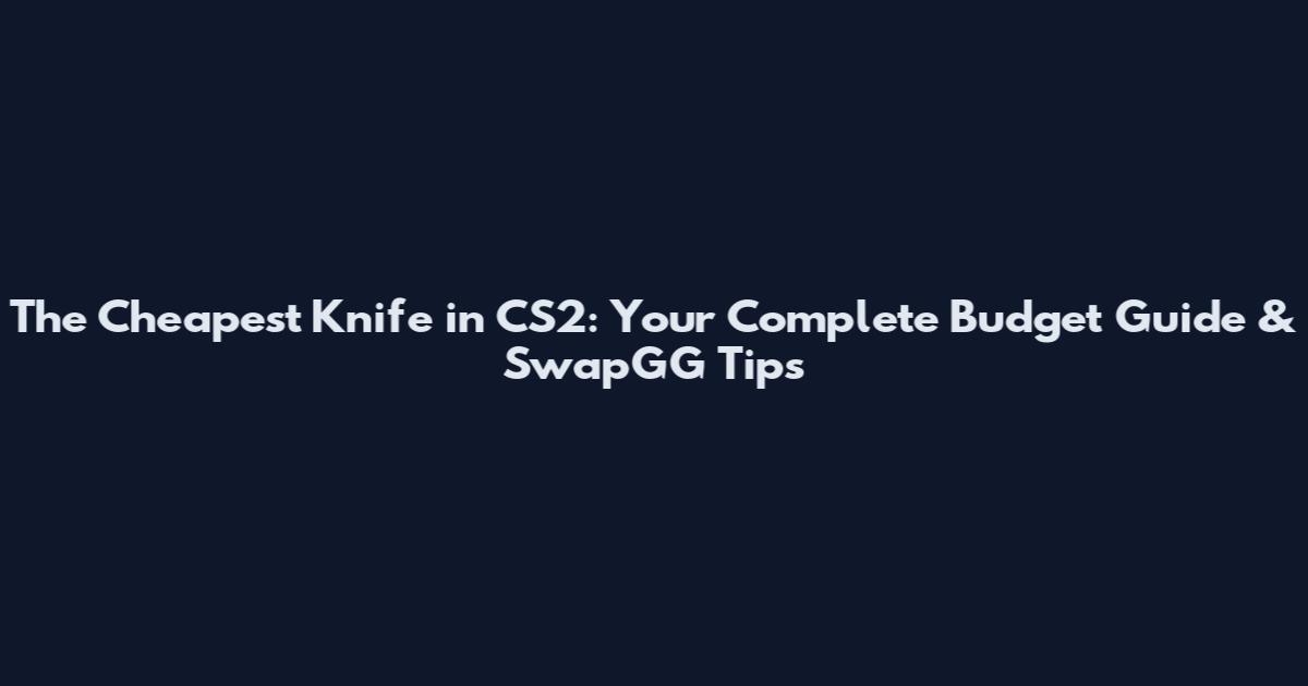 The Cheapest Knife in CS2: Your Complete Budget Guide & SwapGG Tips