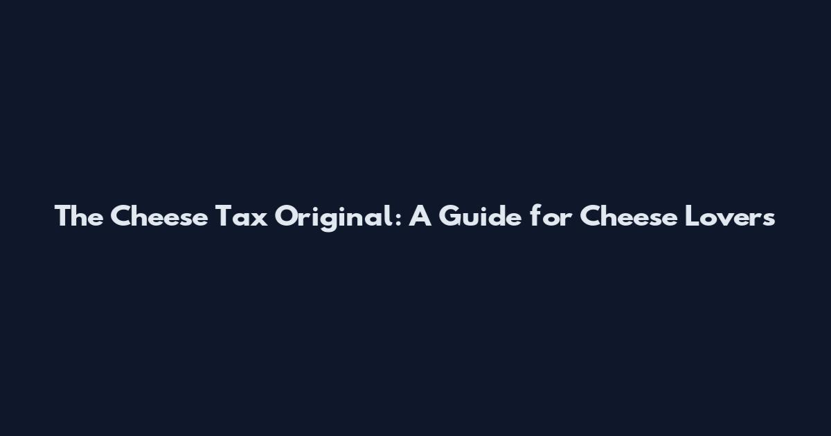 The Cheese Tax Original: A Guide for Cheese Lovers