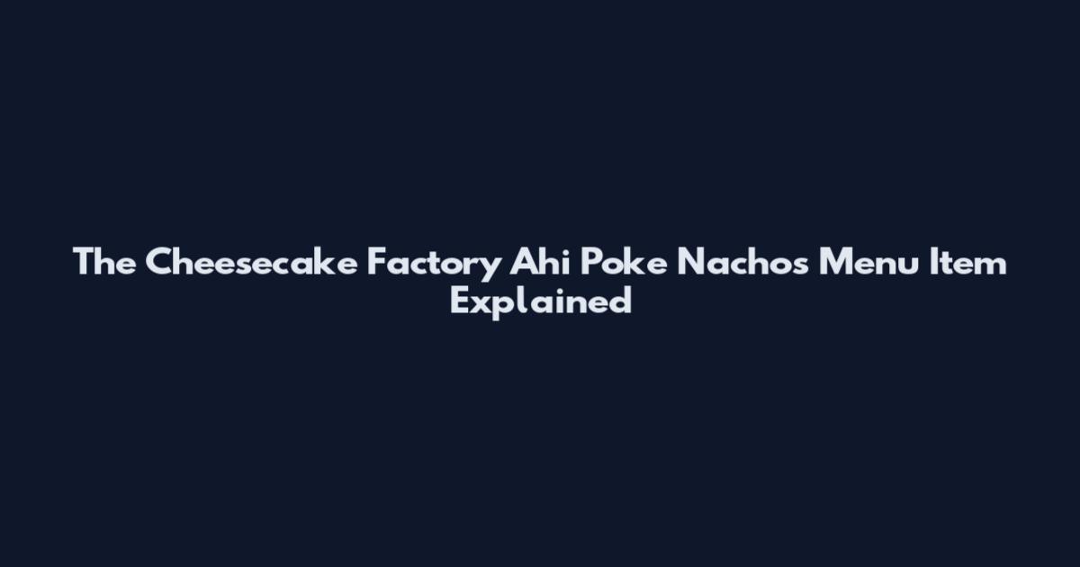 The Cheesecake Factory Ahi Poke Nachos Menu Item Explained