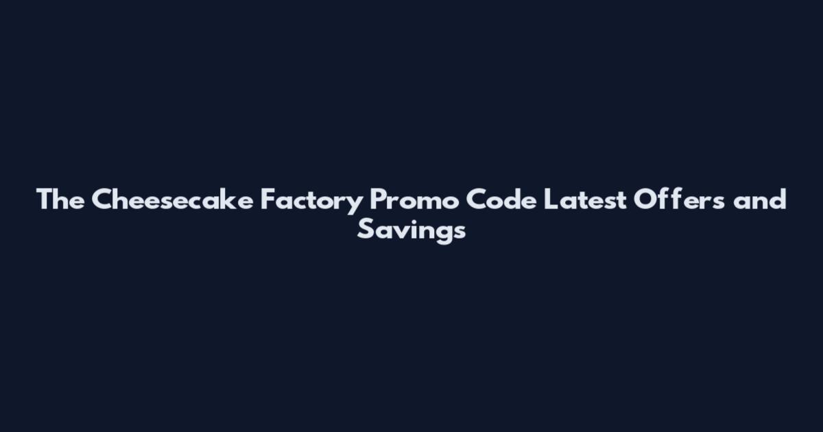 The Cheesecake Factory Promo Code Latest Offers and Savings