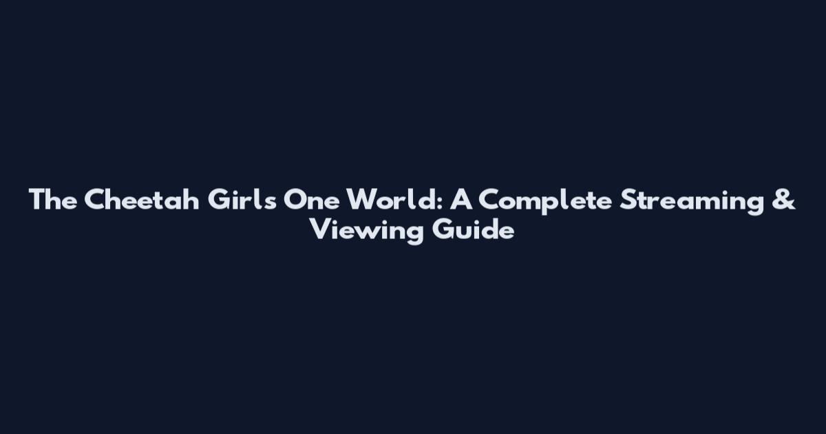 The Cheetah Girls One World: A Complete Streaming & Viewing Guide