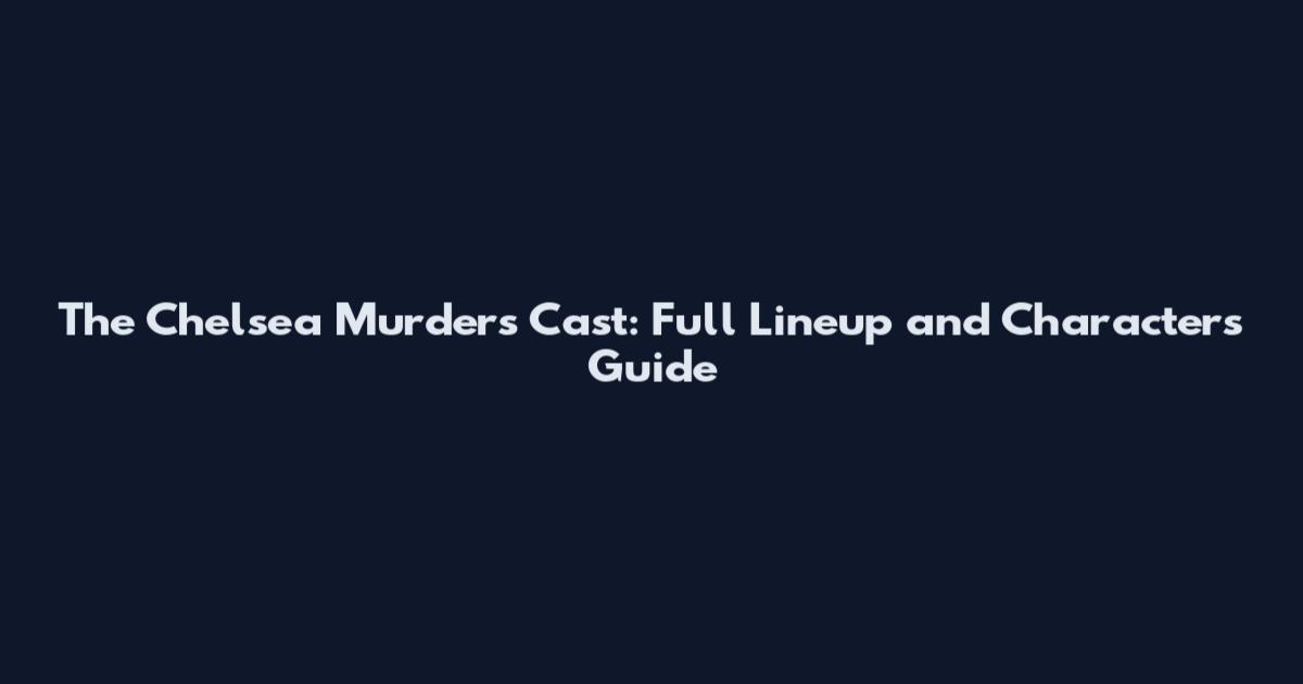 The Chelsea Murders Cast: Full Lineup and Characters Guide