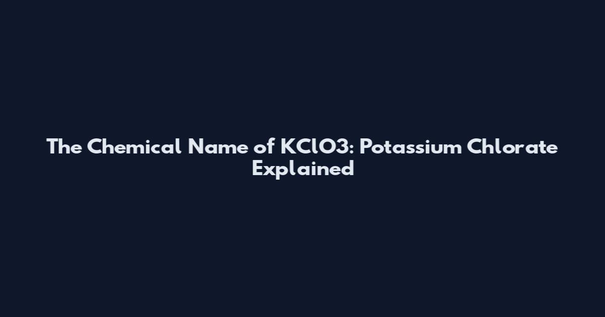 The Chemical Name of KClO3: Potassium Chlorate Explained