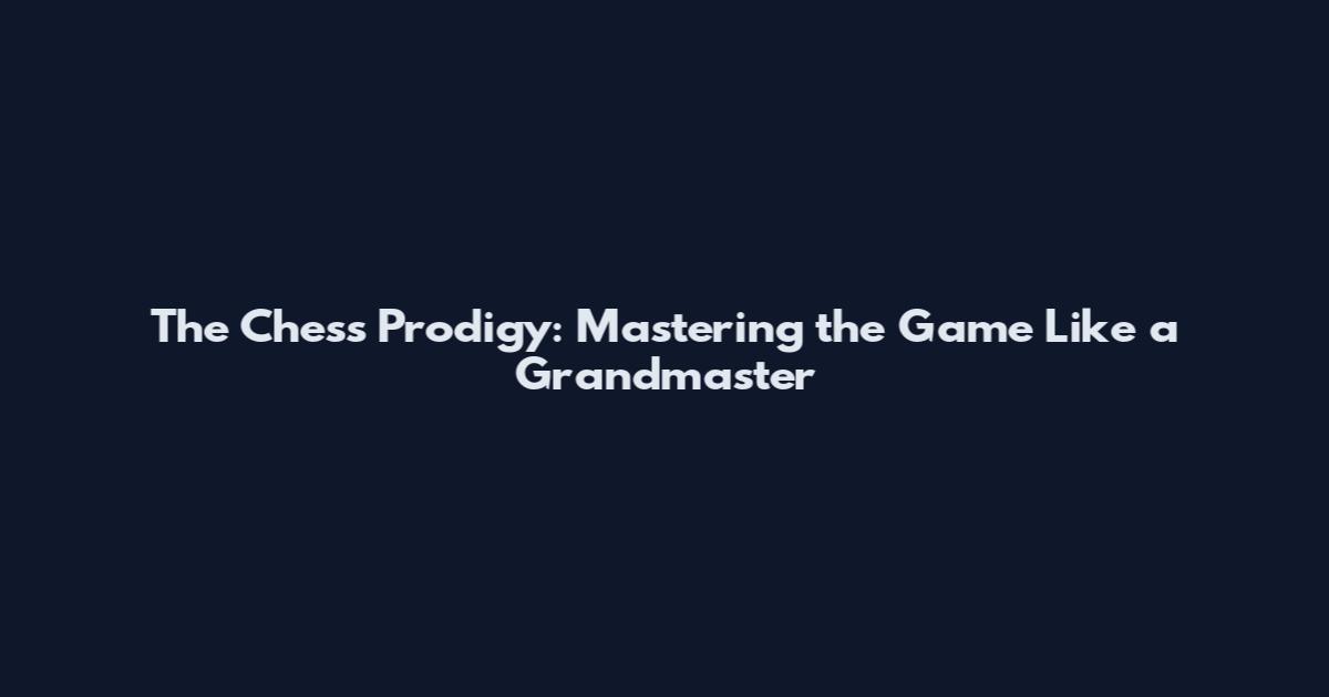 The Chess Prodigy: Mastering the Game Like a Grandmaster