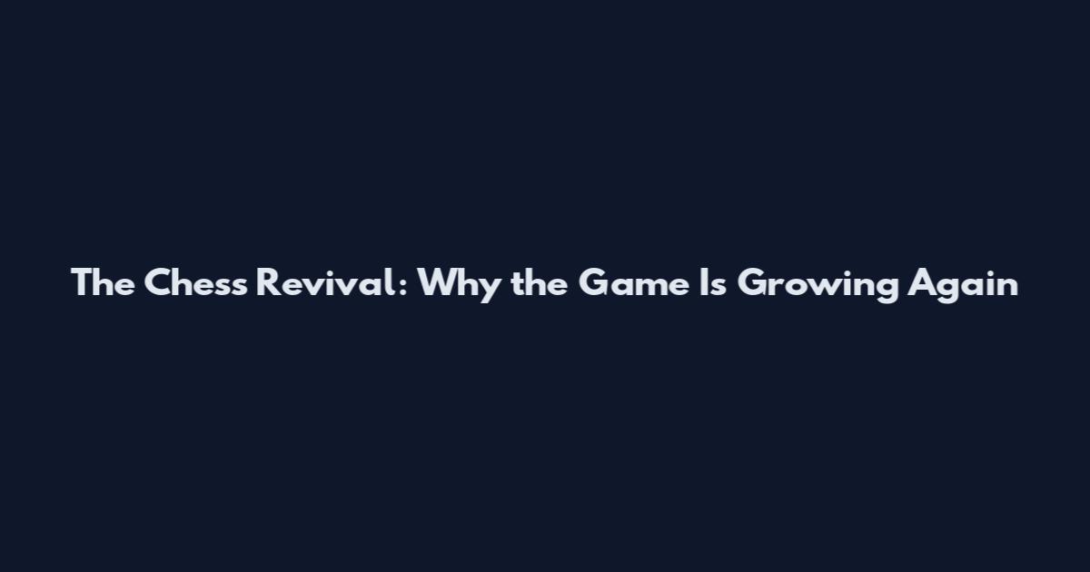 The Chess Revival: Why the Game Is Growing Again
