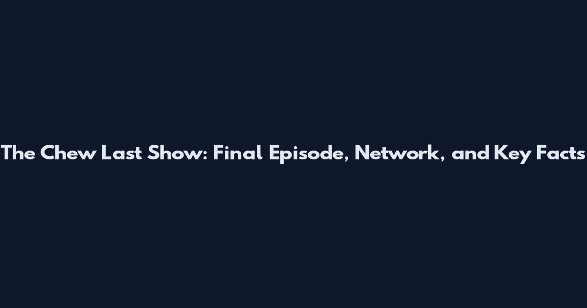 The Chew Last Show: Final Episode, Network, and Key Facts