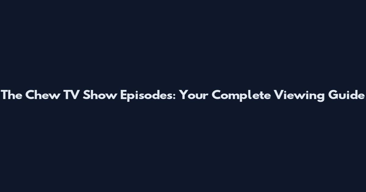 The Chew TV Show Episodes: Your Complete Viewing Guide