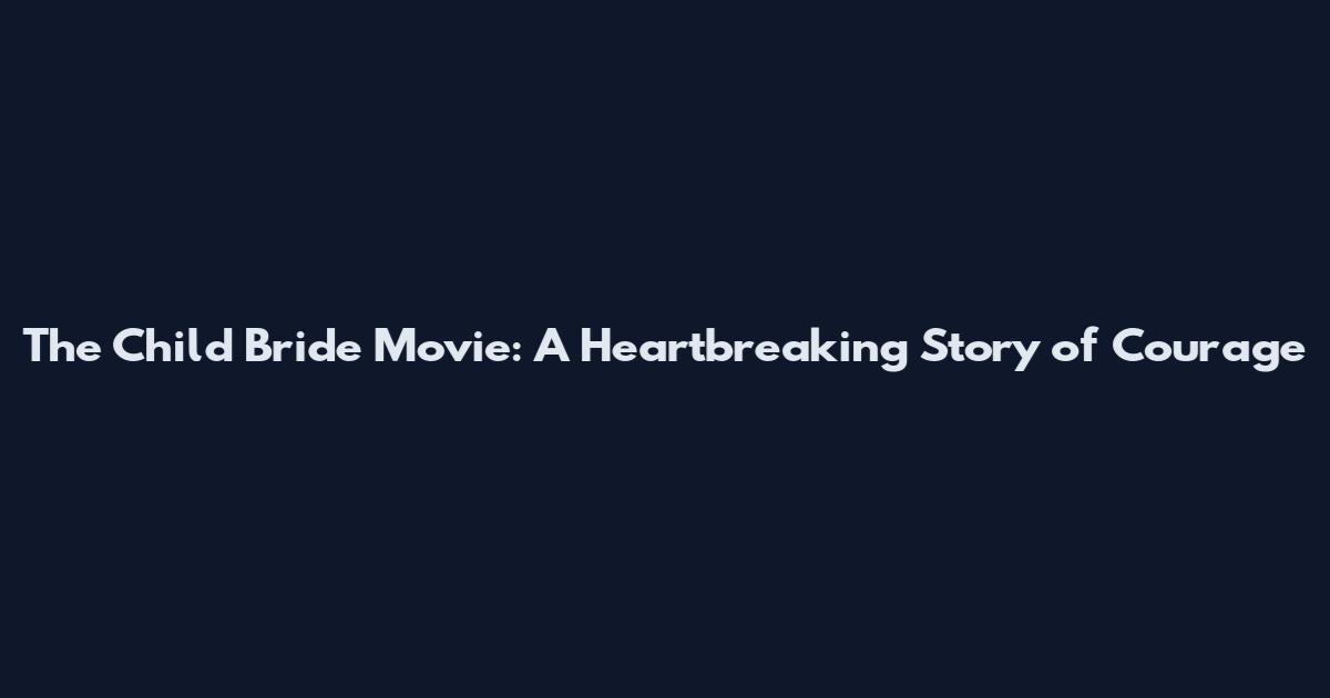 The Child Bride Movie: A Heartbreaking Story of Courage