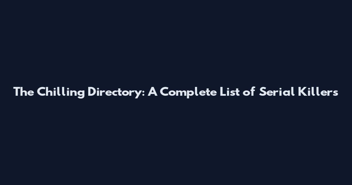 The Chilling Directory: A Complete List of Serial Killers