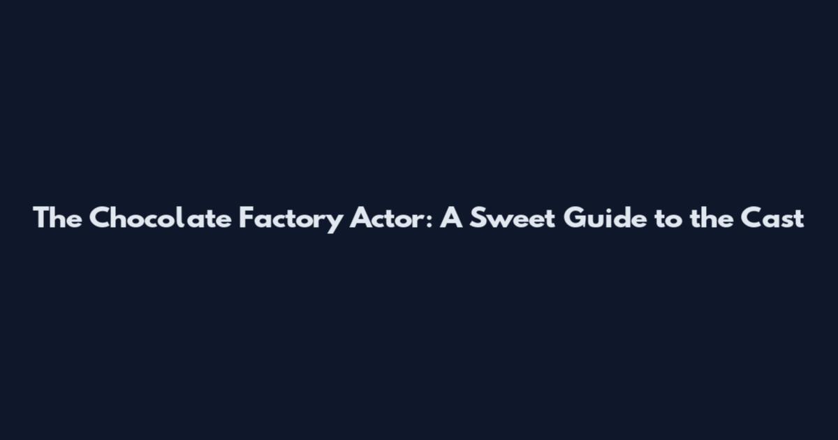 The Chocolate Factory Actor: A Sweet Guide to the Cast