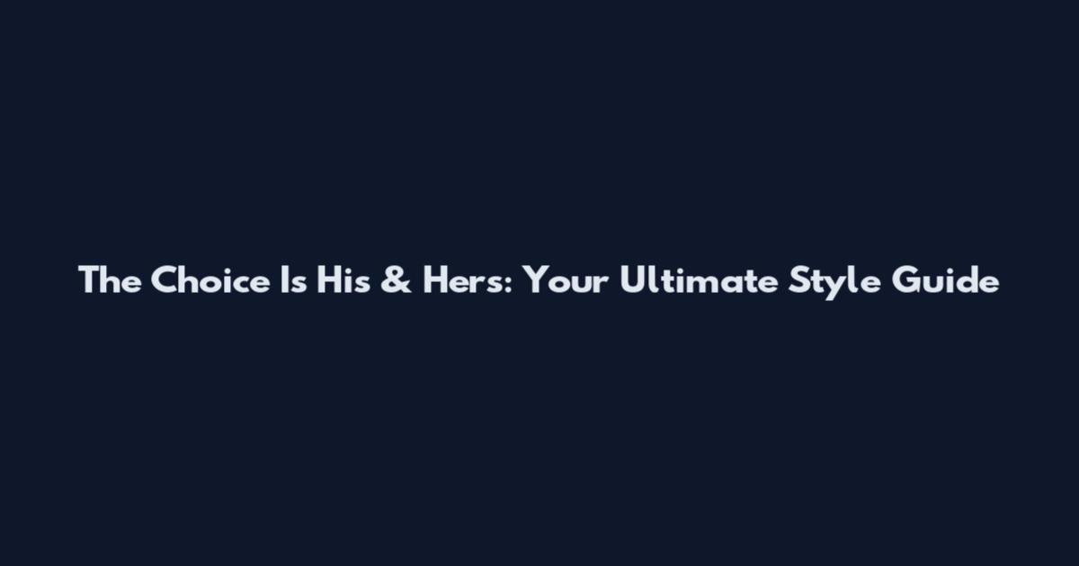 The Choice Is His & Hers: Your Ultimate Style Guide