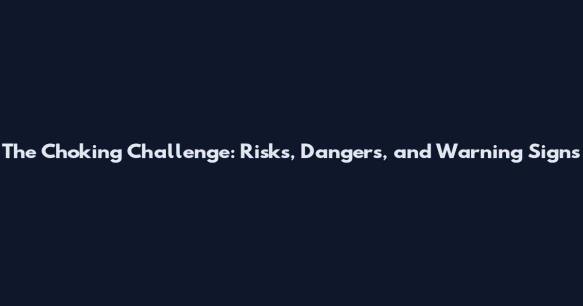 The Choking Challenge: Risks, Dangers, and Warning Signs