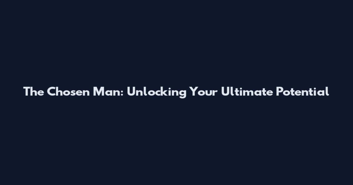 The Chosen Man: Unlocking Your Ultimate Potential