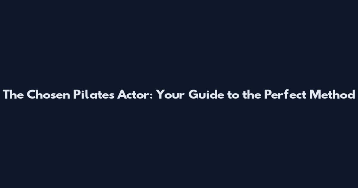 The Chosen Pilates Actor: Your Guide to the Perfect Method