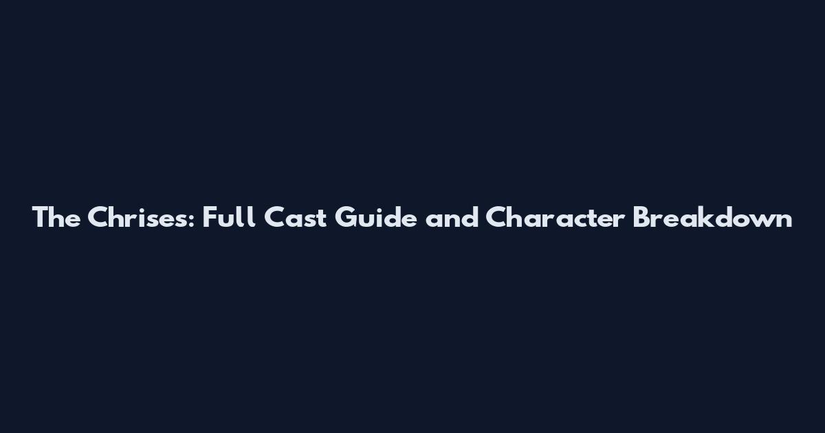 The Chrises: Full Cast Guide and Character Breakdown