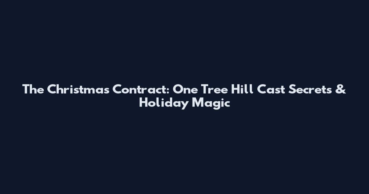 The Christmas Contract: One Tree Hill Cast Secrets & Holiday Magic