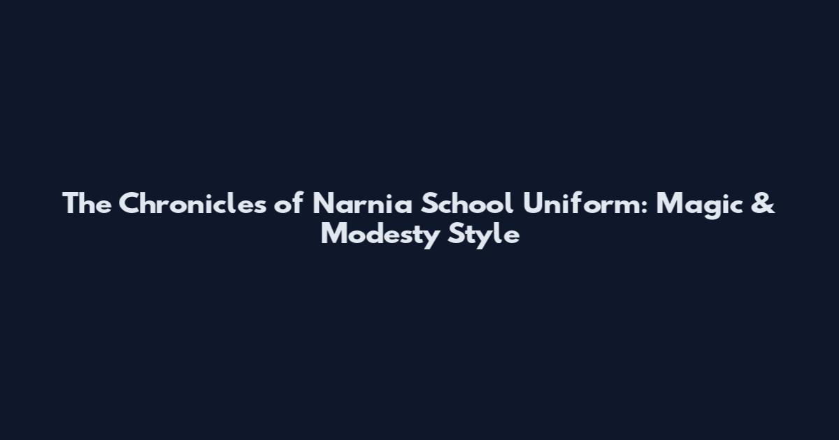 The Chronicles of Narnia School Uniform: Magic & Modesty Style