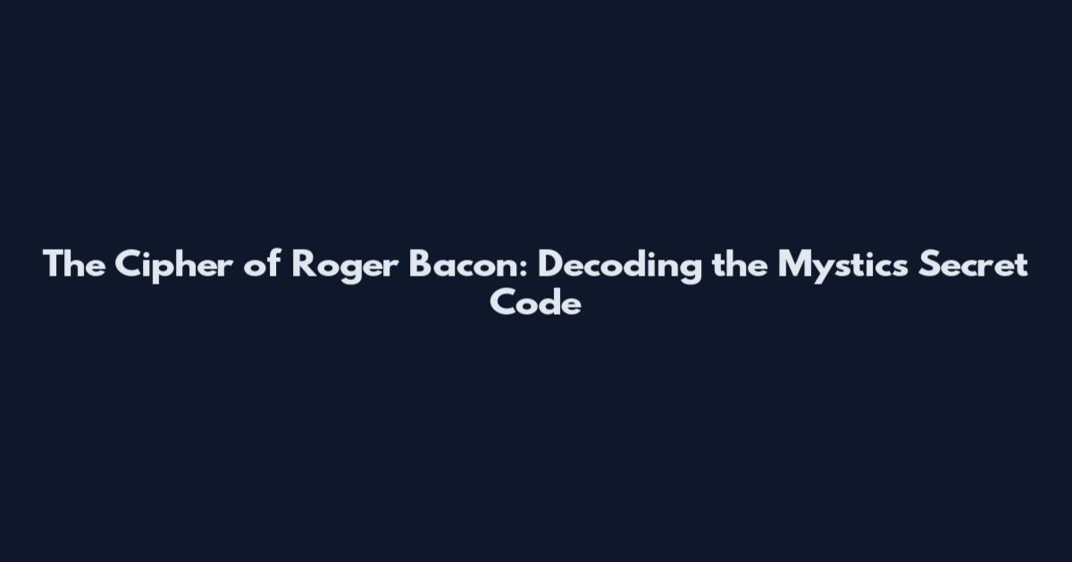The Cipher of Roger Bacon: Decoding the Mystic's Secret Code